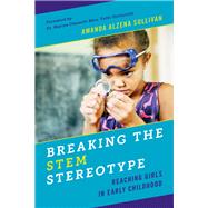 Breaking the STEM Stereotype Reaching Girls in Early Childhood by Sullivan, Amanda Alzena, 9781475842043