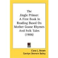 Jingle Primer : A First Book in Reading Based on Mother Goose Rhymes and Folk Tales (1906) by Brown, Clara L.; Bailey, Carolyn Sherwin, 9780548812044