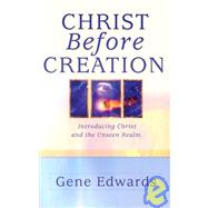 Christ Before Creation: Introducing Christ and the Unseen Realm by Edwards, Gene, 9780940232044