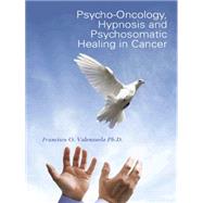 Psycho-oncology, Hypnosis and Psychosomatic Healing in Cancer by Valenzuela, Francisco O. Ph.d., 9781490752044