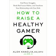 How to Raise a Healthy Gamer End Power Struggles, Break Bad Screen Habits, and Transform Your Relationship with Your Kids by Kanojia, Alok, 9780593582046