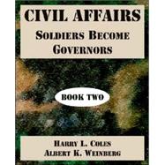 Civil Affairs : Soldiers Become Governors (Book Two) by Coles, Harry L.; Weinberg, Albert Katz, 9781410222046