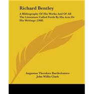 Richard Bentley : A Bibliography of His Works and of All the Literature Called Forth by His Acts or His Writings (1908) by Bartholomew, Augustus Theodore; Clark, John Willis, 9781437052046