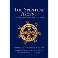The Spiritual Ascent A Compendium of the World's Wisdom by Perry, Whitall N.; Smith, Huston; Pallis, Marco, 9781887752046
