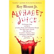 Alphabet Juice The Energies, Gists, and Spirits of Letters, Words, and Combinations Thereof; Their Roots, Bones, Innards, Piths, Pips, and Secret Parts, Tinctures, Tonics, and Essences; With Examples of Their Usage Foul and Savory by Blount, Jr., Roy, 9780374532048