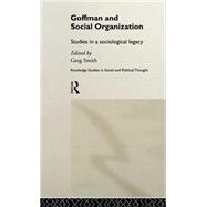Goffman and Social Organization: Studies of a Sociological Legacy by Smith,Greg;Smith,Greg, 9780415112048