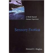 Sensory Exotica A World beyond Human Experience by Hughes, Howard C., 9780262582049