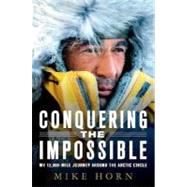 Conquering the Impossible My 12,000-Mile Journey Around the Arctic Circle by Horn, Mike, 9780312382049