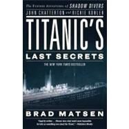 Titanic's Last Secrets The Further Adventures of Shadow Divers John Chatterton and Richie Kohler by Matsen, Brad, 9780446582049