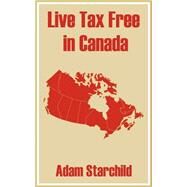 Live Tax Free in Canada by Starchild, Adam, 9780894992049