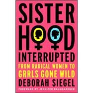 Sisterhood, Interrupted : From Radical Women to Grrls Gone Wild by Siegel, Deborah; Baumgardner, Jennifer, 9781403982049