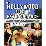 The Hollywood Book of Extravagance The Totally Infamous, Mostly Disastrous, and Always Compelling Excesses of America's Film and TV Idols by Parish, James Robert, 9780470052051