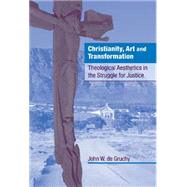 Christianity, Art and Transformation: Theological Aesthetics in the Struggle for Justice by John W. De Gruchy, 9780521772051