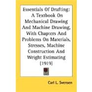 Essentials Of Drafting: A Textbook on Mechanical Drawing and Machine Drawing, With Chapters and Problems on Materials, Stresses, Machine Construction and Weight Estimating by Svensen, Carl L., 9780548672051