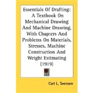 Essentials Of Drafting: A Textbook on Mechanical Drawing and Machine Drawing, With Chapters and Problems on Materials, Stresses, Machine Construction and Weight Estimating by Svensen, Carl L., 9780548672051