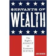 Servants of Wealth The Right's Assault on Economic Justice by Ehrenberg, John, 9780742542051