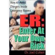 ER: Enter at Your Own Risk How to Avoid Dangers Inside Emergency Rooms by Cohen, Joel, 9780882822051