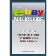 The eBay Millionaire Titanium PowerSeller Secrets for Building a Big Online Business by Joyner, Amy, 9781118982051