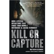Kill or Capture How a Special Operations Task Force Took Down a Notorious al Qaeda Terrorist by Alexander, Matthew, 9781250002051