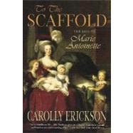 To the Scaffold The Life of Marie Antoinette by Erickson, Carolly, 9780312322052