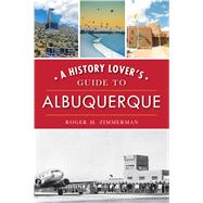 A History Lover's Guide to Albuquerque by Zimmerman, Roger M., 9781467142052