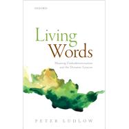 Living Words Meaning Underdetermination and the Dynamic Lexicon by Ludlow, Peter, 9780198712053
