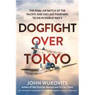 Dogfight over Tokyo The Final Air Battle of the Pacific and the Last Four Men to Die in World War II by Wukovits, John, 9780306922053