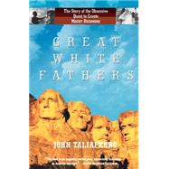 Great White Fathers The Story of the Obsessive Quest to Create Mount Rushmore by Taliaferro, John, 9781586482053