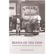 Roots of the Issei Exploring Early Japanese Newspapers by Leong, Andrew Way, 9780817922054