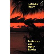 Fantastics and Other Fancies by Hearn, Lafcadio; Hutson, Charles Woodward, 9781587152054