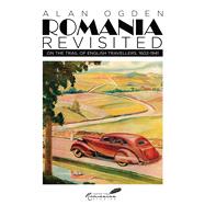 Romania Revisited On the Trail of English Travellers, 1602-1941 by Ogden, Alan, 9789739432054