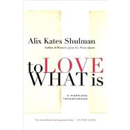 To Love What Is A Marriage Transformed by Shulman, Alix Kates, 9780374532055
