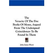 The Veracity of the Five Books of Moses, Argued from the Undesigned Coincidences to Be Found in Them by Blunt, John James, 9781430482055