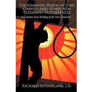 The Hanging Death of Jesus Christand Other New Testament Occurrences: A Common Sense Reading of the New Testament by Sutherland, Richard, 9781440132056