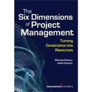 The Six Dimensions of Project Management Turning Constraints into Resources by Dobson, Michael S.; Feickert, Heidi, 9781567262056