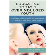 Educating Today's Overindulged Youth Combat Narcissism by Building Foundations, Not Pedestals by Mason, Chad; Brackman, Karen; Kowalski, Tedore J., 9781607092056