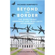 Beyond the Border The Good Friday Agreement and Irish Unity after Brexit by Humphreys, Richard; McAleese, Mary, 9781785372056
