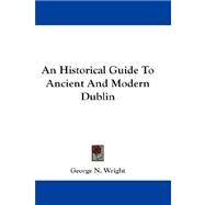 An Historical Guide to Ancient and Modern Dublin by Wright, George N., 9781432682057