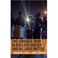 The Struggle over Black Lives Matter and All Lives Matter by Edgar, Amanda Nell; Johnson, Andre E., 9781498572057