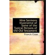 Nine Sermons Illustrative of Some of the Typical Persons of the Old Testament by Close, Francis, 9780554612058