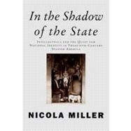 In the Shadow of the State Intellectuals and the Quest for National Identity in Twentieth-Century Spanish America by Miller, Nicola, 9781859842058