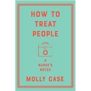 How to Treat People A Nurse's Notes by Case, Molly, 9780393542059
