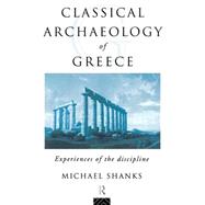 The Classical Archaeology of Greece: Experiences of the Discipline by Shanks,Michael, 9780415172059