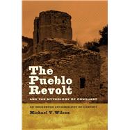 The Pueblo Revolt and the Mythology of Conquest by Wilcox, Michael V., 9780520252059