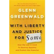 With Liberty and Justice for Some How the Law Is Used to Destroy Equality and Protect the Powerful by Greenwald, Glenn, 9780805092059