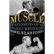 Muscle Confessions of an Unlikely Bodybuilder by Fussell, Samuel Wilson, 9781504002059