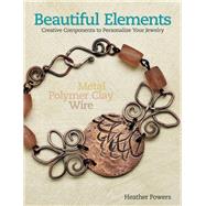 Beautiful Elements Creative Components to Personalize Your Jewelry by Powers, Heather, 9781627002059