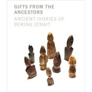 Gifts from the Ancestors : Ancient Ivories of Bering Strait by Edited by William W. Fitzhugh, Julie Hollowell, and Aron L. Crowell, 9780300122060