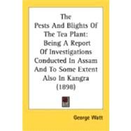 Pests and Blights of the Tea Plant : Being A Report of Investigations Conducted in Assam and to Some Extent Also in Kangra (1898) by Watt, George, 9780548892060