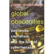 Global Obscenities : Patriarchy, Capitalism, and the Lure of Cyberfantasy by Eisenstein, Zillah R., 9780814722060